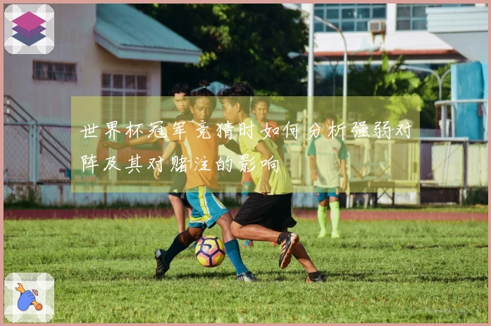 世界杯冠军竞猜时如何分析强弱对阵及其对赌注的影响